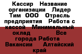 Кассир › Название организации ­ Лидер Тим, ООО › Отрасль предприятия ­ Работа с кассой › Минимальный оклад ­ 20 000 - Все города Работа » Вакансии   . Алтайский край